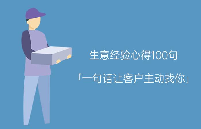 生意经验心得100句 「一句话让客户主动找你」